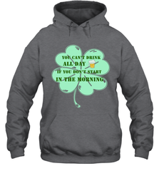 You can't drink all day if you don't start in the morning Funny St Patricks day Shirt Hooded Sweatshirt Hooded Sweatshirt - skytshirtshop