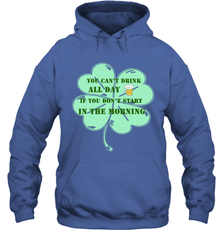 You can't drink all day if you don't start in the morning Funny St Patricks day Shirt Hooded Sweatshirt Hooded Sweatshirt - skytshirtshop
