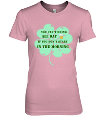 You can't drink all day if you don't start in the morning Funny St Patricks day Shirt Women's Premium T-Shirt Women's Premium T-Shirt - skytshirtshop
