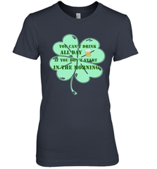You can't drink all day if you don't start in the morning Funny St Patricks day Shirt Women's Premium T-Shirt Women's Premium T-Shirt - skytshirtshop