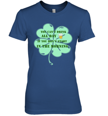 You can't drink all day if you don't start in the morning Funny St Patricks day Shirt Women's Premium T-Shirt Women's Premium T-Shirt - skytshirtshop