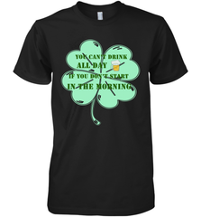 You can't drink all day if you don't start in the morning Funny St Patricks day Shirt Men's Premium T-Shirt Men's Premium T-Shirt - skytshirtshop