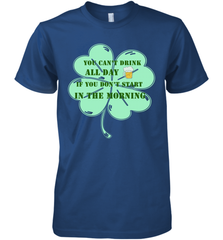 You can't drink all day if you don't start in the morning Funny St Patricks day Shirt Men's Premium T-Shirt Men's Premium T-Shirt - skytshirtshop