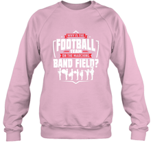 Why Is The Football Team On The Band Field Funny Marching Crewneck Sweatshirt Crewneck Sweatshirt - skytshirtshop
