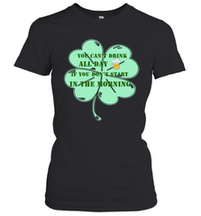 You can't drink all day if you don't start in the morning Funny St Patricks day Shirt Women's T-Shirt Women's T-Shirt - skytshirtshop