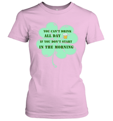 You can't drink all day if you don't start in the morning Funny St Patricks day Shirt Women's T-Shirt Women's T-Shirt - skytshirtshop
