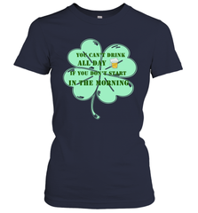 You can't drink all day if you don't start in the morning Funny St Patricks day Shirt Women's T-Shirt Women's T-Shirt - skytshirtshop