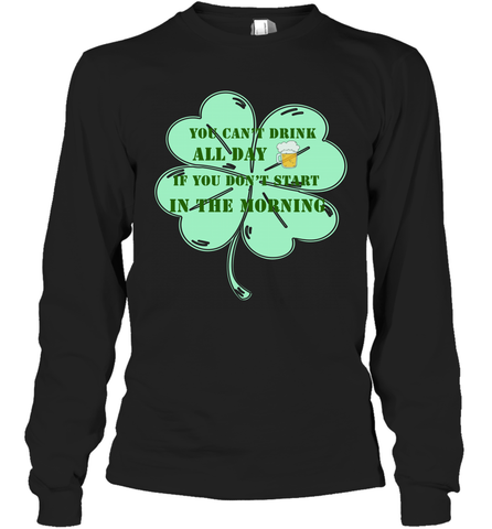 You can't drink all day if you don't start in the morning Funny St Patricks day Shirt Long Sleeve T-Shirt Long Sleeve T-Shirt / Black / S Long Sleeve T-Shirt - skytshirtshop