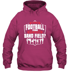 Why Is The Football Team On The Band Field Funny Marching Hooded Sweatshirt Hooded Sweatshirt - skytshirtshop