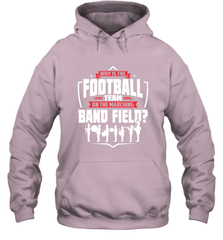 Why Is The Football Team On The Band Field Funny Marching Hooded Sweatshirt Hooded Sweatshirt - skytshirtshop