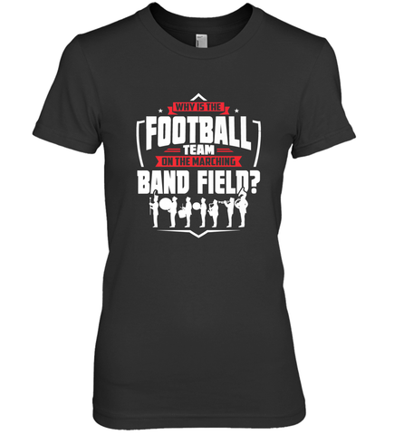 Why Is The Football Team On The Band Field Funny Marching Women's Premium T-Shirt Women's Premium T-Shirt / Black / XS Women's Premium T-Shirt - skytshirtshop