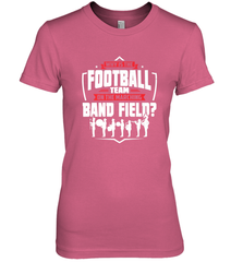 Why Is The Football Team On The Band Field Funny Marching Women's Premium T-Shirt Women's Premium T-Shirt - skytshirtshop