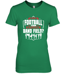 Why Is The Football Team On The Band Field Funny Marching Women's Premium T-Shirt Women's Premium T-Shirt - skytshirtshop