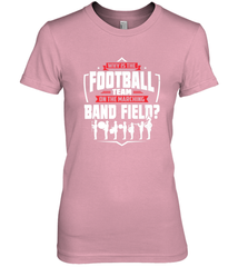 Why Is The Football Team On The Band Field Funny Marching Women's Premium T-Shirt Women's Premium T-Shirt - skytshirtshop