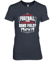 Why Is The Football Team On The Band Field Funny Marching Women's Premium T-Shirt Women's Premium T-Shirt - skytshirtshop