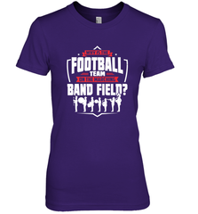Why Is The Football Team On The Band Field Funny Marching Women's Premium T-Shirt Women's Premium T-Shirt - skytshirtshop