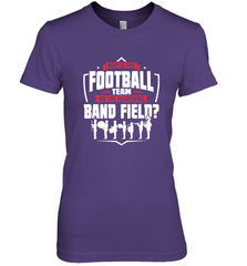 Why Is The Football Team On The Band Field Funny Marching Women's Premium T-Shirt Women's Premium T-Shirt - skytshirtshop