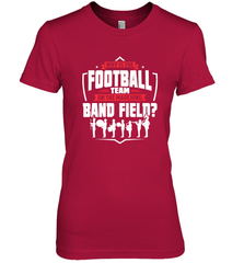 Why Is The Football Team On The Band Field Funny Marching Women's Premium T-Shirt Women's Premium T-Shirt - skytshirtshop