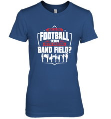 Why Is The Football Team On The Band Field Funny Marching Women's Premium T-Shirt Women's Premium T-Shirt - skytshirtshop