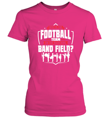 Why Is The Football Team On The Band Field Funny Marching Women's T-Shirt Women's T-Shirt - skytshirtshop