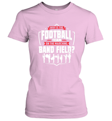 Why Is The Football Team On The Band Field Funny Marching Women's T-Shirt Women's T-Shirt - skytshirtshop