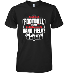 Why Is The Football Team On The Band Field Funny Marching Men's Premium T-Shirt Men's Premium T-Shirt - skytshirtshop