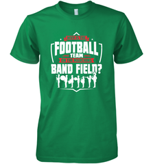 Why Is The Football Team On The Band Field Funny Marching Men's Premium T-Shirt Men's Premium T-Shirt - skytshirtshop