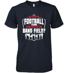 Why Is The Football Team On The Band Field Funny Marching Men's Premium T-Shirt Men's Premium T-Shirt - skytshirtshop