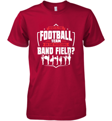 Why Is The Football Team On The Band Field Funny Marching Men's Premium T-Shirt Men's Premium T-Shirt - skytshirtshop