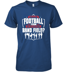 Why Is The Football Team On The Band Field Funny Marching Men's Premium T-Shirt Men's Premium T-Shirt - skytshirtshop